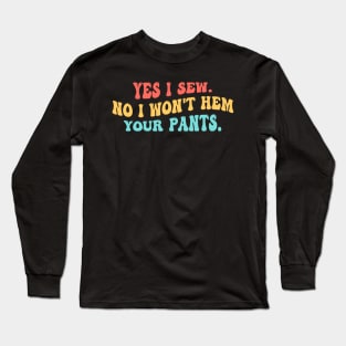 Yes I Sew. No I Won't Hem Your Pants. Long Sleeve T-Shirt